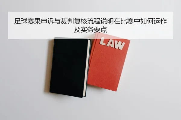 足球赛果申诉与裁判复核流程说明在比赛中如何运作及实务要点