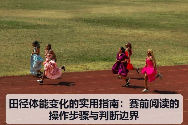 田径体能变化的实用指南:赛前阅读的操作步骤与判断边界